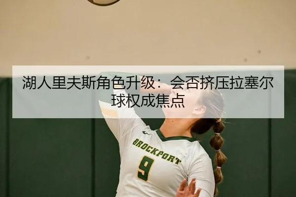 湖人里夫斯角色升级：会否挤压拉塞尔球权成焦点