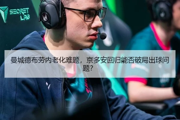曼城德布劳内老化难题，京多安回归能否破局出球问题？